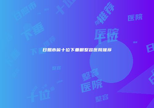 日照市前十位下垂眼整容医院推荐