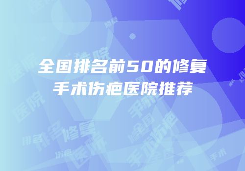 全国排名前50的修复手术伤疤医院推荐
