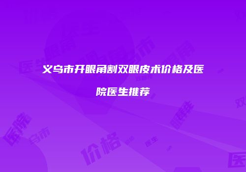 义乌市开眼角割双眼皮术价格及医院医生推荐