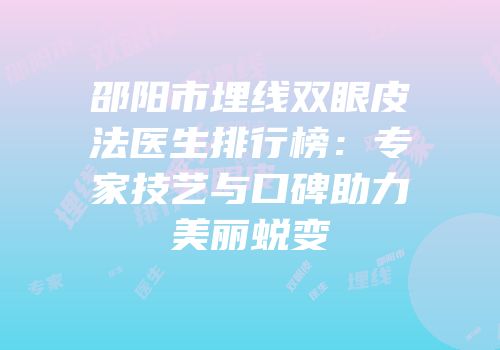 邵阳市埋线双眼皮法医生排行榜：专家技艺与口碑助力美丽蜕变
