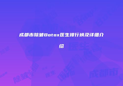 成都市除皱Botox医生排行榜及详细介绍
