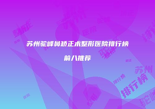 苏州驼峰鼻矫正术整形医院排行榜前八推荐
