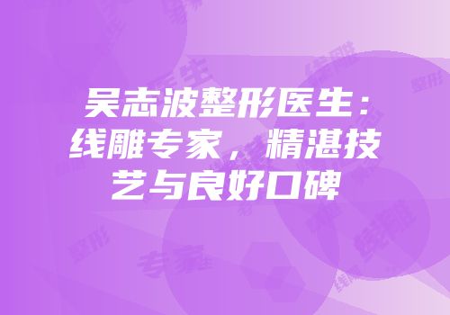 吴志波整形医生：线雕专家，精湛技艺与良好口碑
