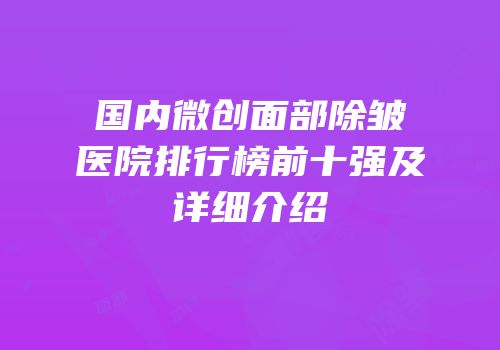 国内微创面部除皱医院排行榜前十强及详细介绍