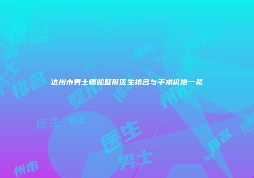 达州市男士瘦脸整形医生排名与手术价格一览