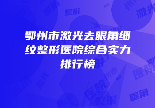 鄂州市激光去眼角细纹整形医院综合实力排行榜