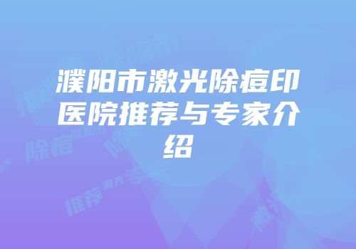 濮阳市激光除痘印医院推荐与专家介绍