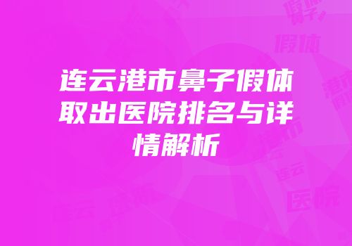 连云港市鼻子假体取出医院排名与详情解析