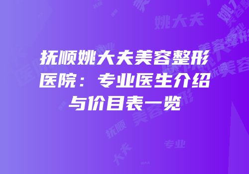 抚顺姚大夫美容整形医院：专业医生介绍与价目表一览