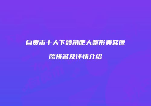 自贡市十大下颌角肥大整形美容医院排名及详情介绍