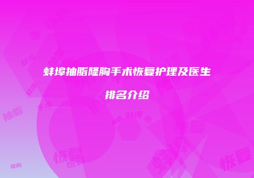 蚌埠抽脂隆胸手术恢复护理及医生排名介绍
