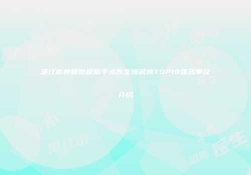 湛江市肿眼泡吸脂手术医生排名榜TOP10强名单及介绍