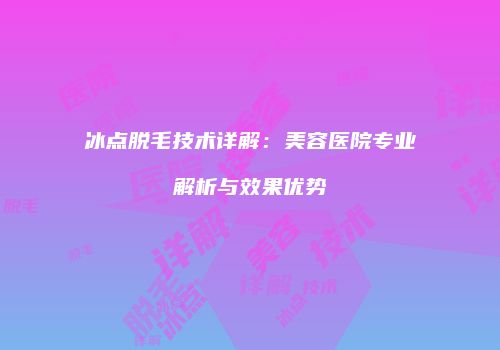 冰点脱毛技术详解：美容医院专业解析与效果优势