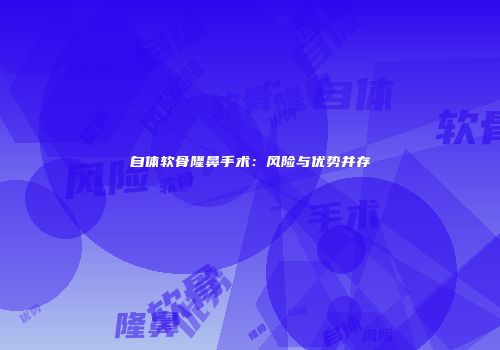 自体软骨隆鼻手术：风险与优势并存