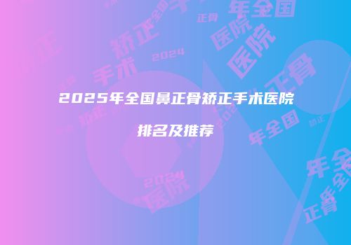 2025年全国鼻正骨矫正手术医院排名及推荐