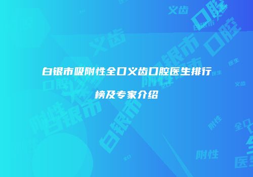 白银市吸附性全口义齿口腔医生排行榜及专家介绍