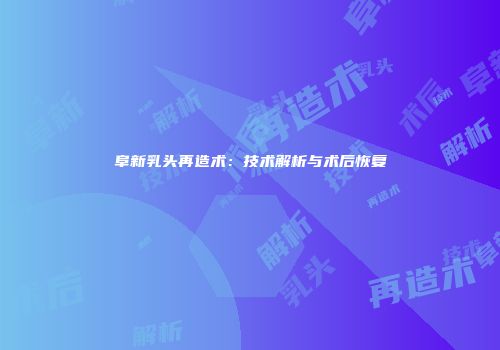 阜新乳头再造术：技术解析与术后恢复