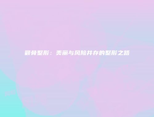 颧骨整形：美丽与风险并存的整形之路