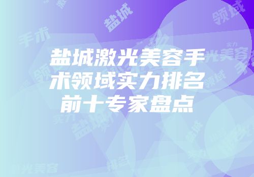 盐城激光美容手术领域实力排名前十专家盘点