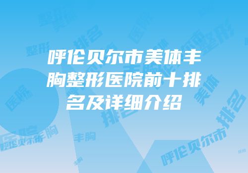 呼伦贝尔市美体丰胸整形医院前十排名及详细介绍