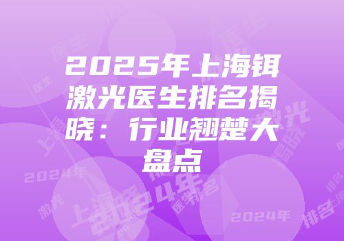 2025年上海铒激光医生排名揭晓：行业翘楚大盘点