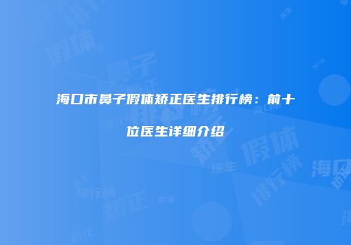 海口市鼻子假体矫正医生排行榜：前十位医生详细介绍