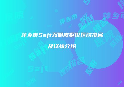萍乡市Sajt双眼皮整形医院排名及详情介绍