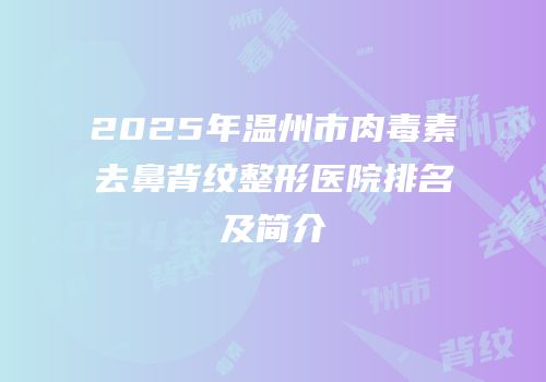2025年温州市肉毒素去鼻背纹整形医院排名及简介