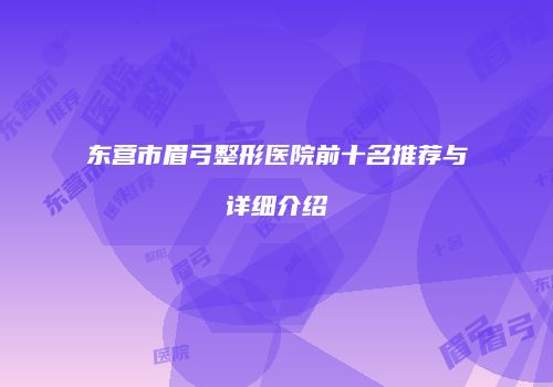 东营市眉弓整形医院前十名推荐与详细介绍