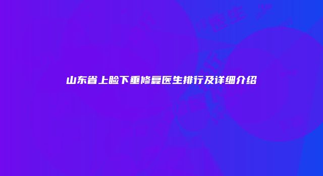 山东省上睑下垂修复医生排行及详细介绍