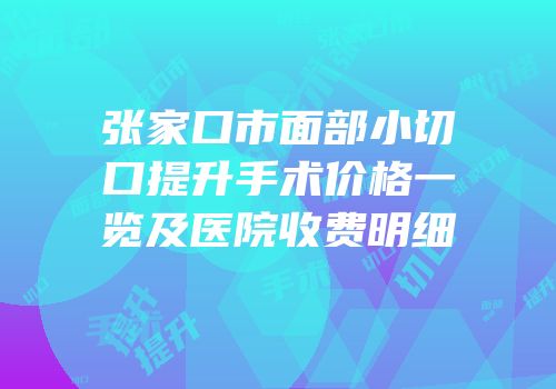 张家口市面部小切口提升手术价格一览及医院收费明细