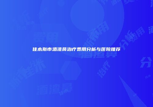 佳木斯市酒渣鼻治疗费用分析与医院推荐
