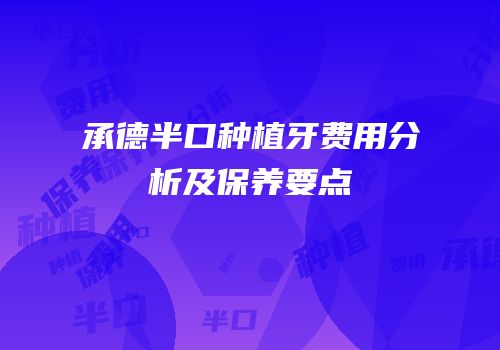 承德半口种植牙费用分析及保养要点