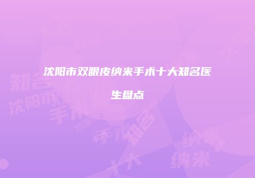 沈阳市双眼皮纳米手术十大知名医生盘点