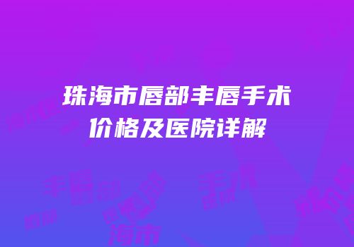 珠海市唇部丰唇手术价格及医院详解