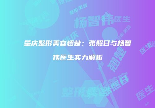 肇庆整形美容翘楚：张照日与杨智伟医生实力解析