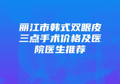 丽江市韩式双眼皮三点手术价格及医院医生推荐