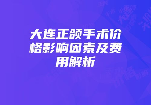 大连正颌手术价格影响因素及费用解析
