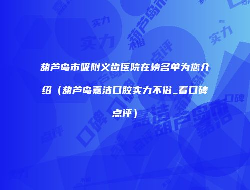 葫芦岛市吸附义齿医院在榜名单为您介绍（葫芦岛嘉洁口腔实力不俗_看口碑点评）