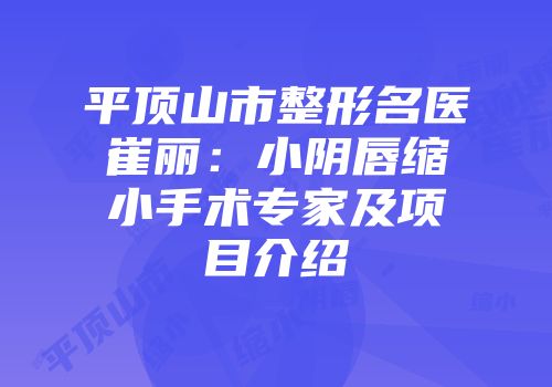 平顶山市整形名医崔丽：小阴唇缩小手术专家及项目介绍