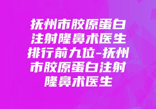 抚州市胶原蛋白注射隆鼻术医生排行前九位-抚州市胶原蛋白注射隆鼻术医生