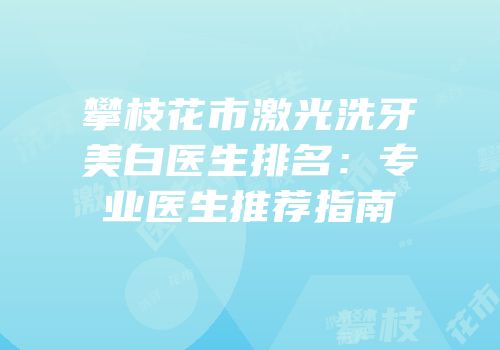 攀枝花市激光洗牙美白医生排名：专业医生推荐指南