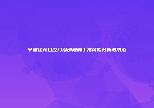 宁波徐茂口腔门诊部隆胸手术风险分析与防范