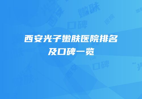 西安光子嫩肤医院排名及口碑一览