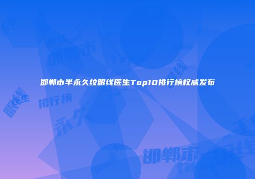 邯郸市半永久纹眼线医生Top10排行榜权威发布