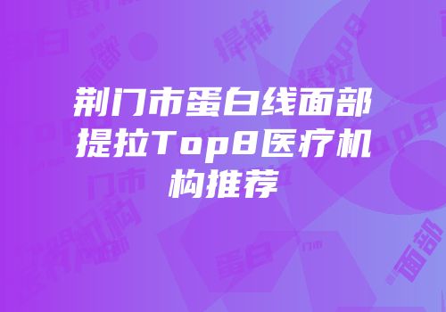 荆门市蛋白线面部提拉Top8医疗机构推荐