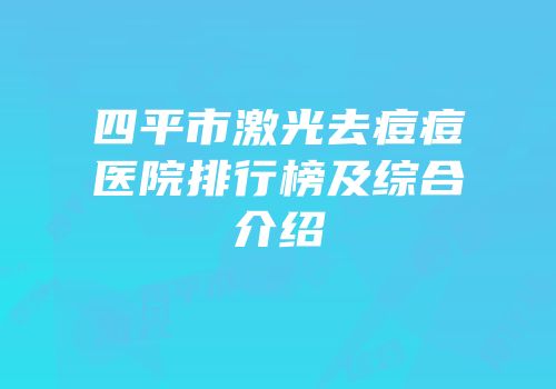 四平市激光去痘痘医院排行榜及综合介绍