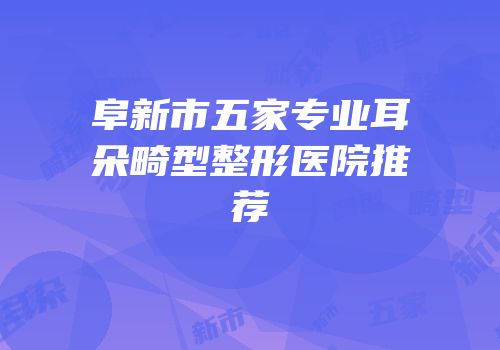 阜新市五家专业耳朵畸型整形医院推荐
