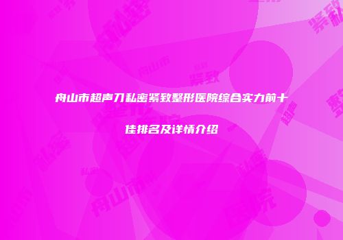 舟山市超声刀私密紧致整形医院综合实力前十佳排名及详情介绍