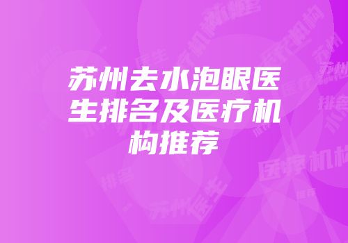 苏州去水泡眼医生排名及医疗机构推荐